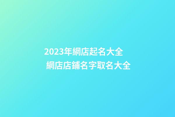 2023年網店起名大全 網店店鋪名字取名大全